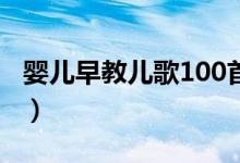 嬰兒早教兒歌100首自動播放(嬰兒早教兒歌)