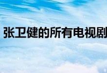 張衛(wèi)健的所有電視?。◤埿l(wèi)健的所有電視劇）