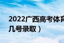 2022廣西高考體育類?？婆驹镐浫r(shí)間（幾號(hào)錄?。?class=