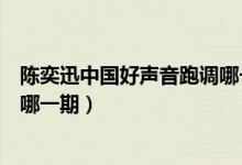 陳奕迅中國好聲音跑調(diào)哪一期完整（陳奕迅中國好聲音跑調(diào)哪一期）