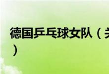 德國(guó)乒乓球女隊(duì)（關(guān)于德國(guó)乒乓球女隊(duì)的介紹）