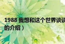 1988 我想和這個(gè)世界談?wù)劊P(guān)于1988 我想和這個(gè)世界談?wù)劦慕榻B）