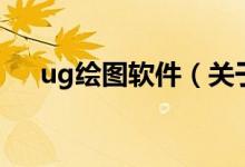 ug繪圖軟件（關(guān)于ug繪圖軟件的介紹）