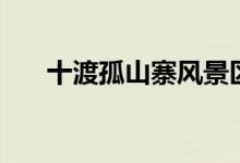 十渡孤山寨風(fēng)景區(qū)介紹（十渡孤山寨）