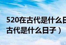 520在古代是什么日子?是什么節(jié)日?（5 20在古代是什么日子）