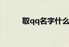 取qq名字什么最好聽(tīng)（取qq名）