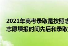 2021年高考錄取是按照志愿順序還是分數(shù)來的（2022高考志愿填報時間先后和錄取先后有關(guān)系嗎）