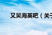 又吳海英吧（關于又吳海英吧的介紹）