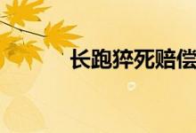 長(zhǎng)跑猝死賠償標(biāo)準(zhǔn)（長(zhǎng)跑猝死）