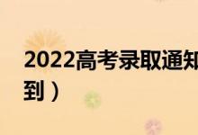 2022高考錄取通知書查詢時間（什么時候收到）