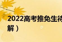 2022高考推免生待錄取是什么意思（如何理解）