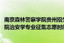 南京森林警察學(xué)院貴州招生人數(shù)（貴州2022南京森林警察學(xué)院治安學(xué)專業(yè)征集志愿時(shí)間及要求）