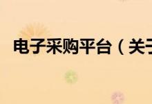 電子采購平臺(tái)(關(guān)于電子采購平臺(tái)的介紹)