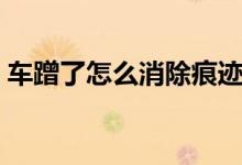 車蹭了怎么消除痕跡（車蹭了怎么消除劃痕）