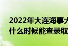 2022年大連海事大學(xué)錄取時(shí)間及查詢?nèi)肟冢ㄊ裁磿r(shí)候能查錄?。?class=