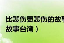 比悲傷更悲傷的故事臺灣版（比悲傷更悲傷的故事臺灣）