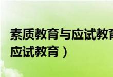 素質(zhì)教育與應(yīng)試教育區(qū)別的重點(diǎn)（素質(zhì)教育與應(yīng)試教育）