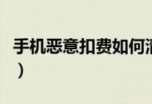 手機(jī)惡意扣費如何清除（手機(jī)惡意扣費怎么辦）