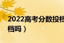 2022高考分?jǐn)?shù)投檔線沒過(guò)能被錄取嗎（會(huì)退檔嗎）
