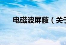 電磁波屏蔽（關于電磁波屏蔽的介紹）