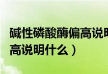 堿性磷酸酶偏高說(shuō)明什么意思（堿性磷酸酶偏高說(shuō)明什么）