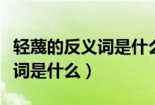 輕蔑的反義詞是什么呢標(biāo)準(zhǔn)答案（輕蔑的反義詞是什么）