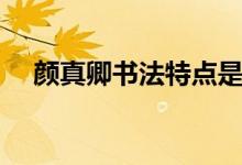 顏真卿書法特點(diǎn)是啥（顏真卿書法特點(diǎn)）