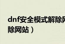 dnf安全模式解除網(wǎng)站在哪（dnf安全模式解除網(wǎng)站）