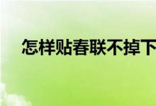 怎樣貼春聯(lián)不掉下來（怎樣貼春聯(lián)正確）