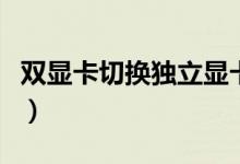 雙顯卡切換獨(dú)立顯卡有什么影響（雙顯卡切換）