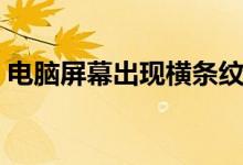 電腦屏幕出現(xiàn)橫條紋（電腦屏幕出現(xiàn)雪花點(diǎn)）