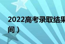 2022高考錄取結(jié)果什么時候能查詢（具體時間）