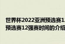 世界杯2022亞洲預(yù)選賽12強(qiáng)賽時(shí)間（關(guān)于世界杯2022亞洲預(yù)選賽12強(qiáng)賽時(shí)間的介紹）