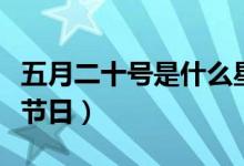 五月二十號(hào)是什么星座女（五月二十號(hào)是什么節(jié)日）