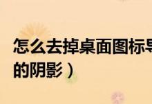 怎么去掉桌面圖標(biāo)導(dǎo)航鍵（怎么去掉桌面圖標(biāo)的陰影）