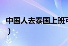 中國人去泰國上班可以嗎(中國人去泰國買房)