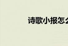 詩歌小報(bào)怎么做（詩歌小報(bào)）