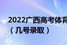 2022廣西高考體育類本科二批志愿錄取時(shí)間（幾號(hào)錄?。?class=
