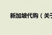 新加坡代購（關于新加坡代購的介紹）