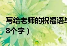 寫給老師的祝福語畢業(yè)季（寫給老師的祝福語8個字）