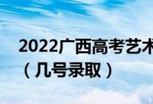2022廣西高考藝術(shù)類本科二批志愿錄取時間（幾號錄?。?class=