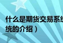 什么是期貨交易系統(tǒng)（關于什么是期貨交易系統(tǒng)的介紹）