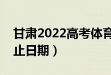 甘肅2022高考體育類一批錄取時(shí)間（錄取截止日期）