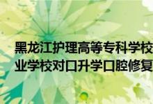 黑龍江護(hù)理高等?？茖W(xué)校 口腔醫(yī)學(xué)分（2022黑龍江中等職業(yè)學(xué)校對(duì)口升學(xué)口腔修復(fù)工藝一分一段表）