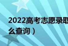 2022高考志愿錄取查詢時間是什么時候（怎么查詢）