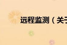 遠(yuǎn)程監(jiān)測（關(guān)于遠(yuǎn)程監(jiān)測的介紹）