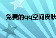 免費的qq空間皮膚（免費的qq空間裝扮）