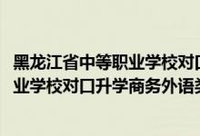 黑龍江省中等職業(yè)學校對口升學分數(shù)線（2022黑龍江中等職業(yè)學校對口升學商務(wù)外語類一分一段表）