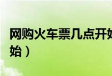網(wǎng)購火車票幾點開始搶票（網(wǎng)購火車票幾點開始）