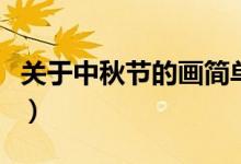 關(guān)于中秋節(jié)的畫簡(jiǎn)單又好看（關(guān)于中秋節(jié)資料）